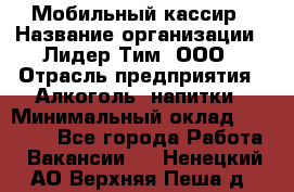 Мобильный кассир › Название организации ­ Лидер Тим, ООО › Отрасль предприятия ­ Алкоголь, напитки › Минимальный оклад ­ 38 000 - Все города Работа » Вакансии   . Ненецкий АО,Верхняя Пеша д.